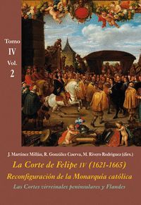 LA CORTE DE FELIPE IV (1621-1665). RECONFIGURACIÓN DE LA MONARQUÍA CATÓLICA TOMO IV VOL.2