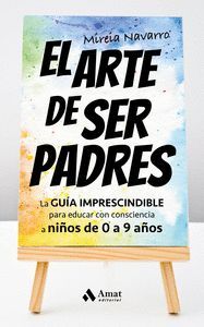 EL ARTE DE SER PADRES (GUIA IMPRESCINSIBLE PARA EDUCAR CON CONSCIENCIA A NIÑOS DE 0 A 9 AÑOS)