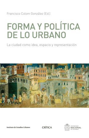 FORMA Y POLÍTICA DE LO URBANO : LA CIUDAD COMO IDEA, ESPACIO Y REPRESENTACIÓN /