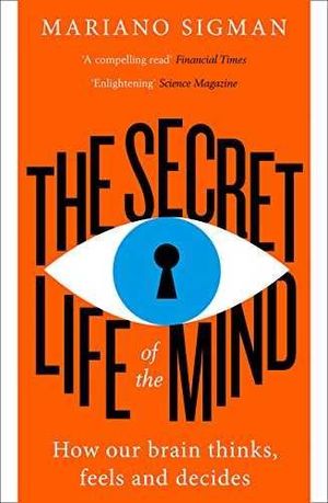 THE SECRET LIFE OF THE MIND : HOW OUR BRAIN THINKS, FEELS AND DECIDES