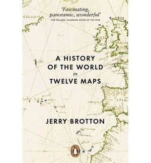 A HISTORY OF THE WORLD IN TWELVE MAPS