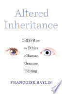 ALTERED INHERITANCE: CRISPR AND THE ETHICS OF HUMAN GENOME EDITING