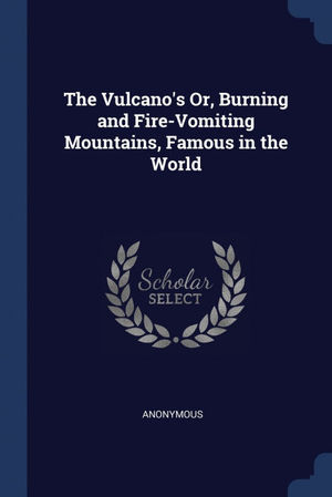 THE VULCANO'S OR , BURNING AND FIRE-VOMITING MOUNTAINS, FAMOUS IN THE WORLD