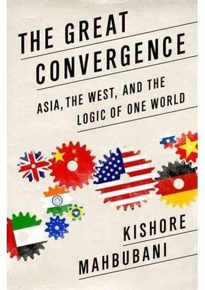 THE GREAT CONVERGENCE: ASIA, THE WEST, AND THE LOGIC OF ONE WORLD