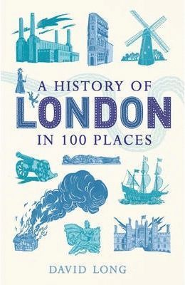 A HISTORY OF LONDON IN 100 PLACES