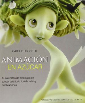 ANIMACIÓN EN AZÚCAR. 14 PROYECTOS DE MODELADO EN AZÚCAR PARA TODO TIPO DE TARTAS