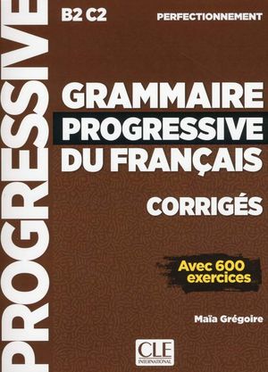 GRAMMAIRE PROGRESSIVE DU FRANÇAIS B2/C2 PERFECTIONNEMENT CORRIGES AVEC 600 EXERCICES