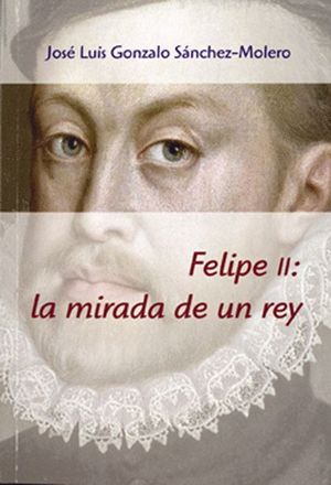 FELIPE II, LA MIRADA DE UN REY