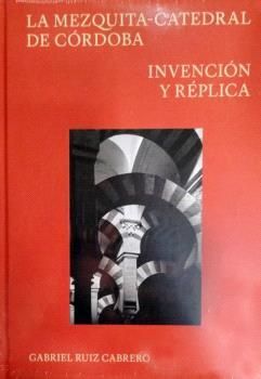 LA MEZQUITA-CATEDRAL DE CÓRDOBA (INVENCION Y REPLICA)