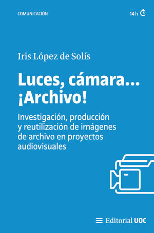 LUCES, CÁMARA... ¡ARCHIVO! INVESTIGACIÓN, PRODUCCIÓN Y REUTILIZACIÓN