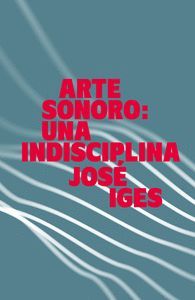 ARTE SONORO: UNA INDISCIPLINA