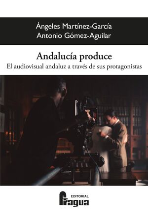 ANDALUCÍA PRODUCE. EL AUDIOVISUAL ANDALUZ A TRAVÉS DE SUS PROTAGONISTAS.