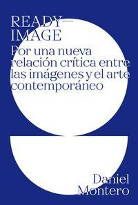 READY-IMAGE. POR UNA NUEVA RELACION CRITICA ENTRE LAS IMAGENES Y EL ARTE CONTEMP
