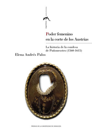 PODER FEMENINO EN LA CORTE DE LOS AUSTRIAS (LA HISTORIA DE LA CONDESA DE PUÑONROSTRO 1560-1615)