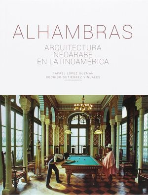 ALHAMBRAS. ARQUITECTURA NEOARABE EN LATINOAMERICA