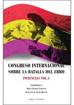 CONGRESO INTERNACIONAL SOBRE LA BATALLA DEL EBRO. PONENCIAS VOL. 1