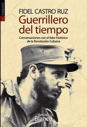 GUERRILLERO DEL TIEMPO. CONVERSACIONES CON EL LÍDER HISTÓRICO DE LA REVOLUCIÓN C