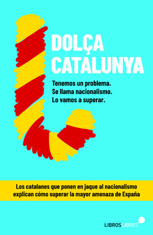 DOLÇA CATALUNYA. CÓMO SUPERAR EL NACIONALISMO CONTADO POR EL BLOG MÁS LEÍDO DE E