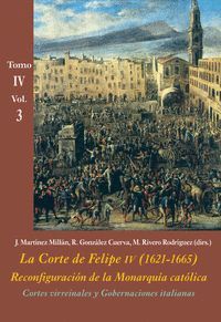 LA CORTE DE FELIPE IV (1621-1665). RECONFIGURACIÓN DE LA MONARQUÍA CATÓLICA TOMO IV VOL.3