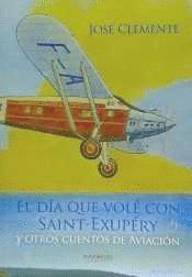 EL DIA QUE VOLE CON SAINT-EXUPERY Y OTROS CUENTOS DE AVIACION