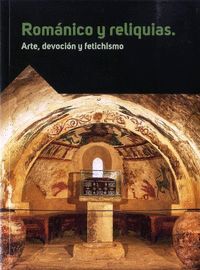 ROMÁNICO Y RELIQUIAS. ARTE, DEVOCIÓN Y FETICHISMO