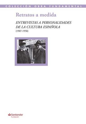 RETRATOS A MEDIDA: ENTREVISTAS A PERSONALIDADES DE LA CULTURA ESPAÑOLA (1907-195