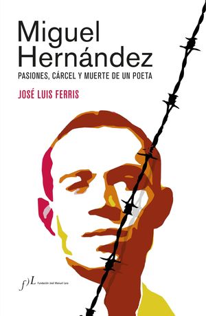 MIGUEL HERNÁNDEZ (PASIONES, CARCEL Y MUERTE DE UN POETA)