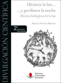 HICIMOS LA LUZ ... Y PERDIMOS LA NOCHE. EFECTOS BIOLÓGICOS DE LA LUZ (2ª EDICIÓN