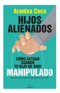 HIJOS ALIENADOS. CÓMO ACTUAR CUANDO TU HIJO HA SIDO MANIPULADO