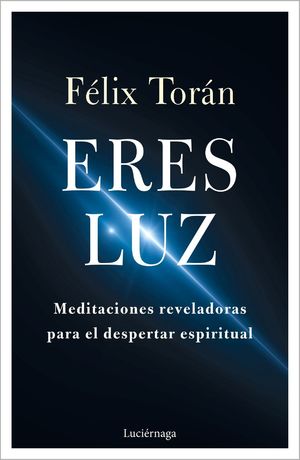 ERES LUZ (MEDITACIONES REVELADORAS PARA EL DESPERTAR ESPIRITUAL)