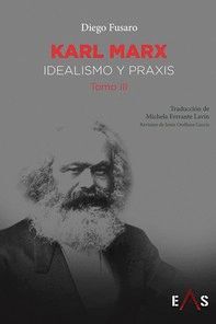 KARL MARX (TOMO III) IDEALISMO Y PRAXIS