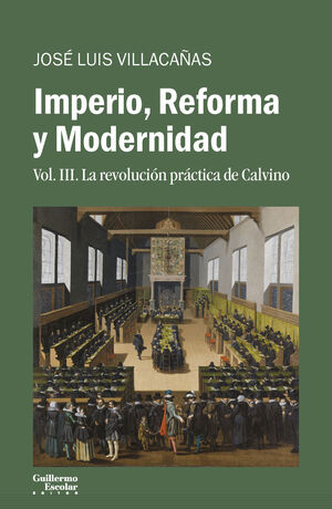 IMPERIO, REFORMA Y MODERNIDAD VOL.III LA REVOLUCION PRACTICA DE CALVINO