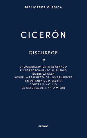 DISCURSOS IV (AGRADECIMIENTO SENADO / AGRADECIMIENTO PUEBLO / SOBRE CASA / SOBRE RESPUESTA ARUSPICES / DEFENSA SESTIO / CONTRA VATINIO / DEFENSA ANIO MILON