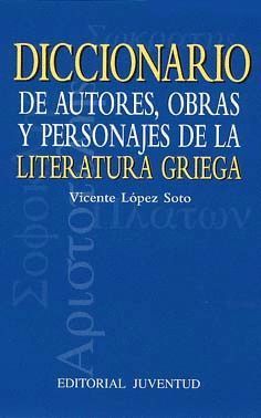 DICCIONARIO DE AUTORES, OBRAS Y PERSONAJES DE LITERATURA GRIEGA