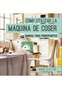 COMO UTILIZAR LA MAQUINA DE COSER: MANUAL PARA PRINCIPIANTES