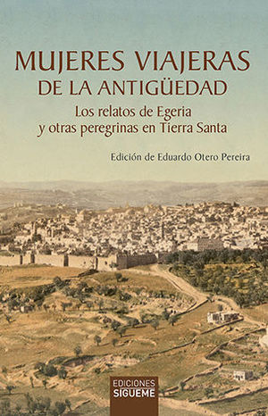 MUJERES VIAJERAS DE LA ANTIGUEDAD (LOS RELATOS DE EGERIA Y OTRAS PEREGRINAS EN TIERRA SANTA)