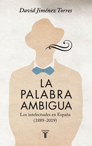 LA PALABRA AMBIGUA (LOS INTELECTUALES EN ESPAÑA 1889-2019)