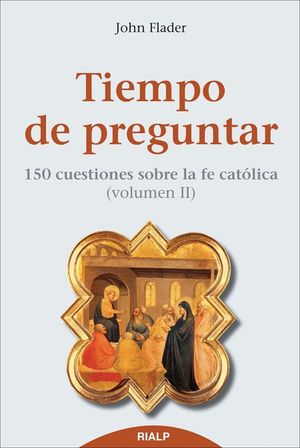 TIEMPO DE PREGUNTAR II. 150 CUESTIONES SOBRE LA FE CATÓLICA