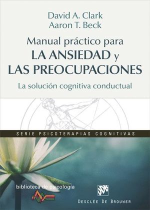 MANUAL PRÁCTICO PARA LA ANSIEDAD Y LAS PREOCUPACIONES. LA SOLUCIÓN COGNITIVA CON