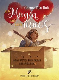LA MAGIA DE LOS NIÑOS. GUÍA PRÁCTICA PARA EDUCAR EN LA VIDA REAL