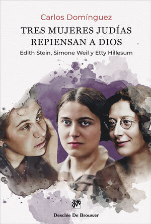 TRES MUJERES JUDÍAS REPIENSAN A DIOS (EDITH STEIN, SIMONE WEIL Y ETTY HILLESUM)