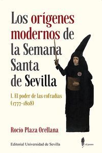 LOS ORÍGENES MODERNOS DE LA SEMANA SANTA DE SEVILLA VOL.I (EL PODER DE LAS COFRADIAS 1777-1808)