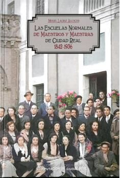 LAS ESCUELAS NORMALES DE MAESTROS Y MAESTRAS DE CIUDAD REAL 1842-1936