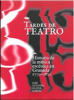 TARDES DE TEATRO (HISTORIA MUSICA ESCENICA EN GRANADA 1770-1870)
