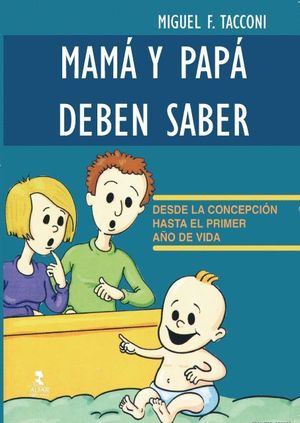 MAMÁ Y PAPÁ DEBEN SABER. DESDE LA CONCEPCIÓN HASTA EL PRIMER AÑO DE VIDA