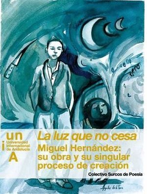 LA LUZ QUE NO CESA. MIGUEL HERNÁNDEZ: SU OBRA Y SU SINGULAR PROCESO DE CREACIÓN