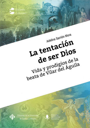 LA TENTACIÓN DE SER DIOS. VIDA Y PRODIGIOS DE LA BEATA DE VILLAR DEL ÁGUILA