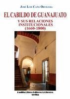 EL CABILDO DE GUANAJUATO Y SUS RELACIONES INSTITUCIONALES (1660-1800)