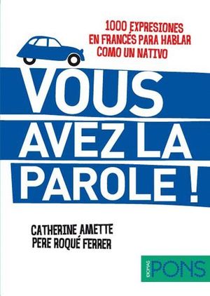 VOUS AVEZ LA PAROLE ! (1000 EXPRESIONES EN FRANCÉS PARA HABLAR COMO UN NATIVO)