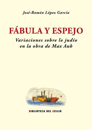 FÁBULA Y ESPEJO. VARIACIONES SOBRE LO JUDÍO EN LA OBRA DE MAX AUB